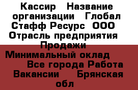 Кассир › Название организации ­ Глобал Стафф Ресурс, ООО › Отрасль предприятия ­ Продажи › Минимальный оклад ­ 30 000 - Все города Работа » Вакансии   . Брянская обл.